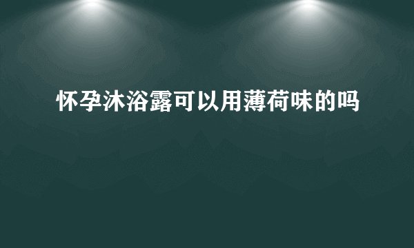 怀孕沐浴露可以用薄荷味的吗