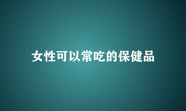 女性可以常吃的保健品