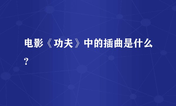 电影《功夫》中的插曲是什么？