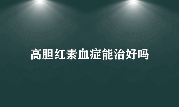高胆红素血症能治好吗