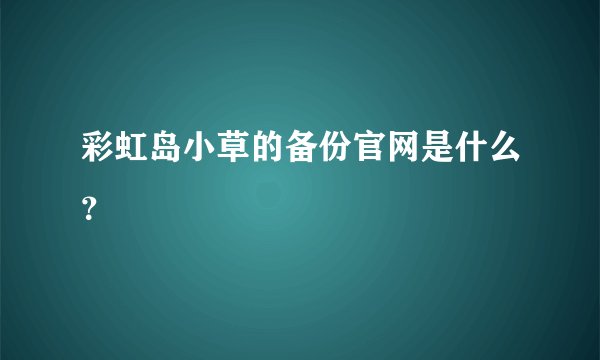 彩虹岛小草的备份官网是什么？