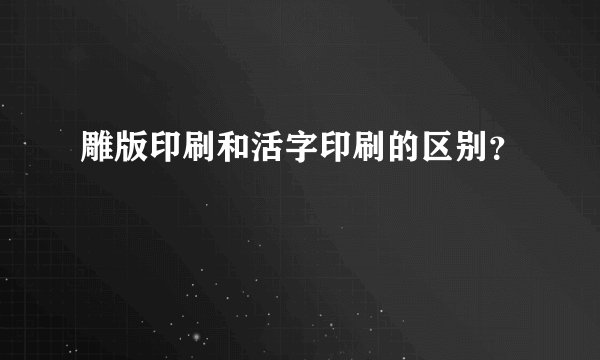 雕版印刷和活字印刷的区别?
