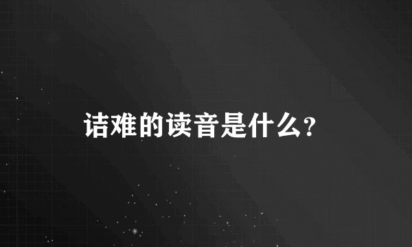 诘难的读音是什么？