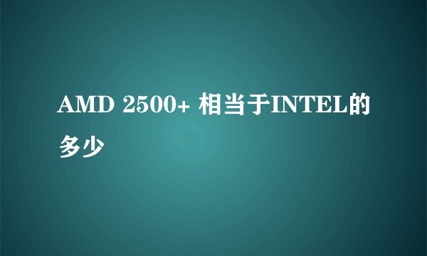 AMD 2500+ 相当于INTEL的多少