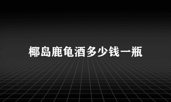 椰岛鹿龟酒多少钱一瓶