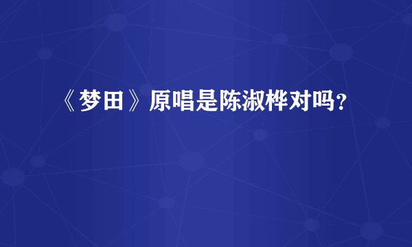 《梦田》原唱是陈淑桦对吗？
