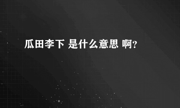 瓜田李下 是什么意思 啊？