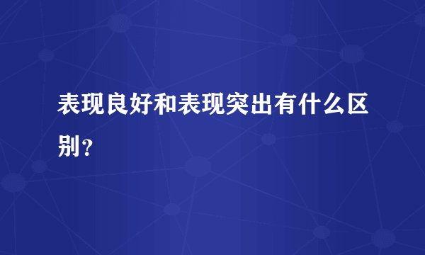 表现良好和表现突出有什么区别？