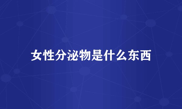 女性分泌物是什么东西