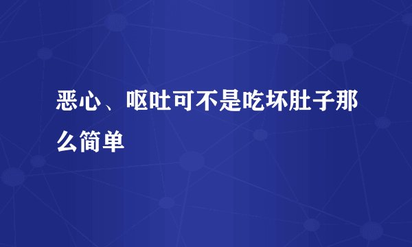 恶心、呕吐可不是吃坏肚子那么简单