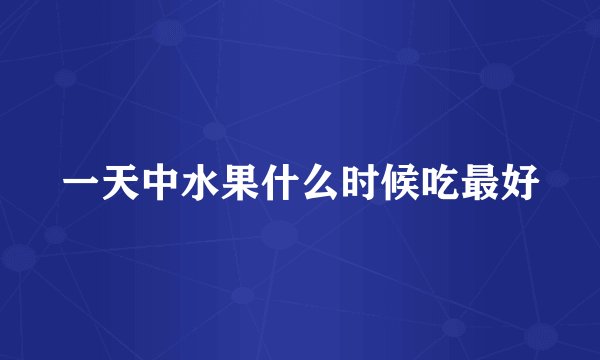 一天中水果什么时候吃最好