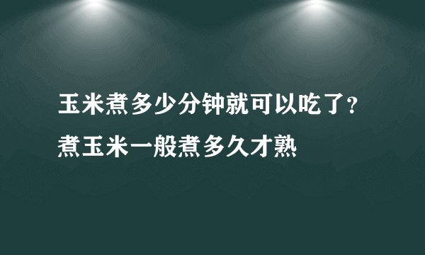 玉米煮多少分钟就可以吃了？煮玉米一般煮多久才熟
