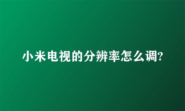 小米电视的分辨率怎么调?