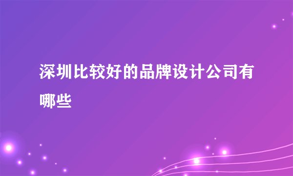 深圳比较好的品牌设计公司有哪些