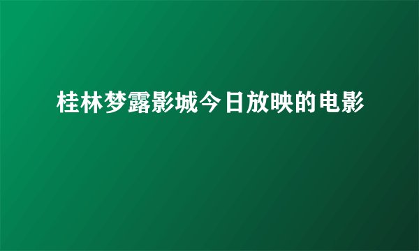 桂林梦露影城今日放映的电影