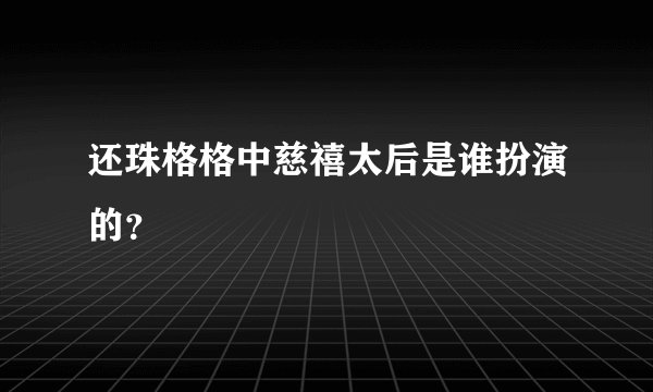 还珠格格中慈禧太后是谁扮演的？