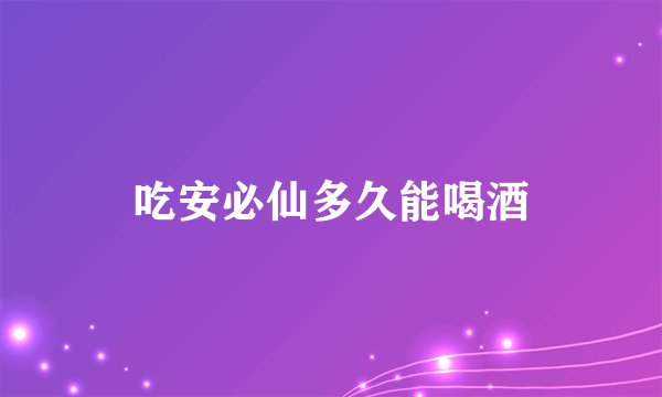 吃安必仙多久能喝酒