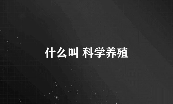 什么叫 科学养殖