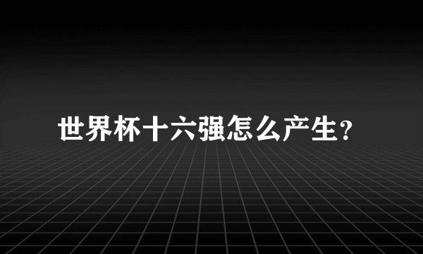 世界杯十六强怎么产生？