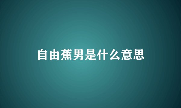 自由蕉男是什么意思