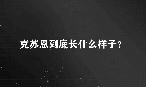克苏恩到底长什么样子？