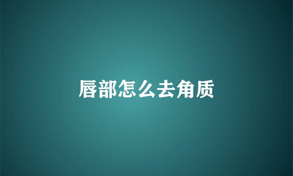 唇部怎么去角质