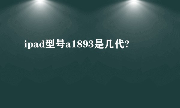 ipad型号a1893是几代?
