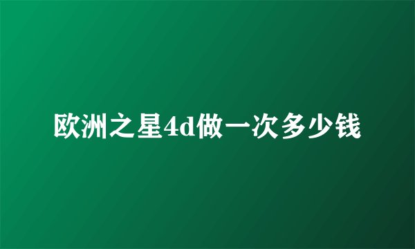 欧洲之星4d做一次多少钱