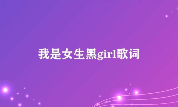 我是女生黑girl歌词