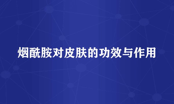 烟酰胺对皮肤的功效与作用