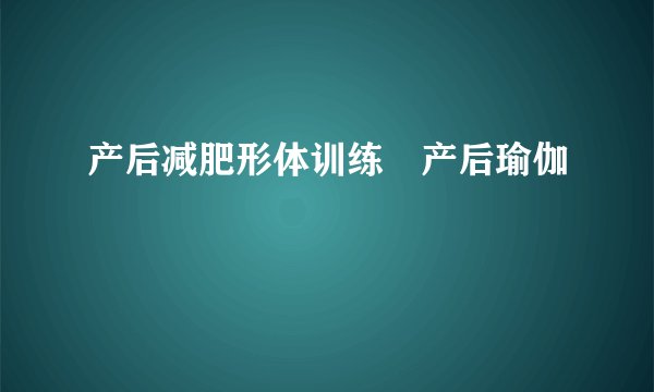 产后减肥形体训练―产后瑜伽