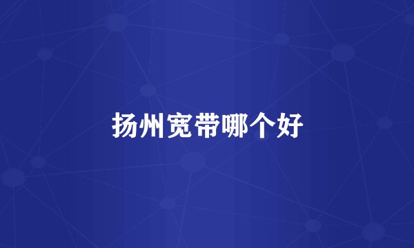 扬州宽带哪个好