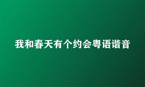 我和春天有个约会粤语谐音