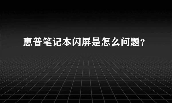 惠普笔记本闪屏是怎么问题？