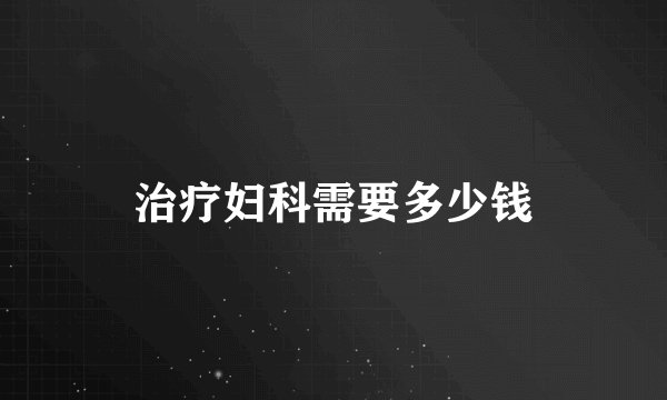 治疗妇科需要多少钱