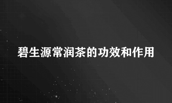 碧生源常润茶的功效和作用