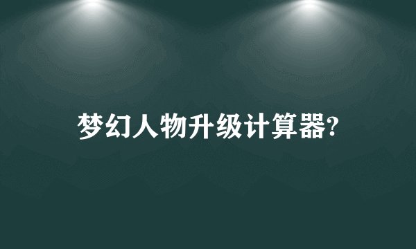 梦幻人物升级计算器?