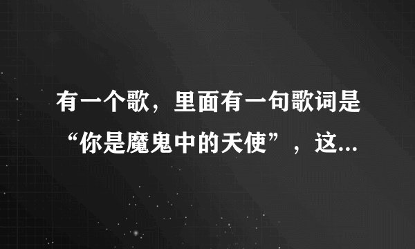 有一个歌，里面有一句歌词是“你是魔鬼中的天使”，这是什么歌。