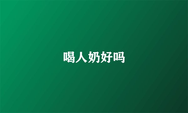 喝人奶好吗