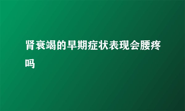 肾衰竭的早期症状表现会腰疼吗