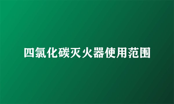 四氯化碳灭火器使用范围