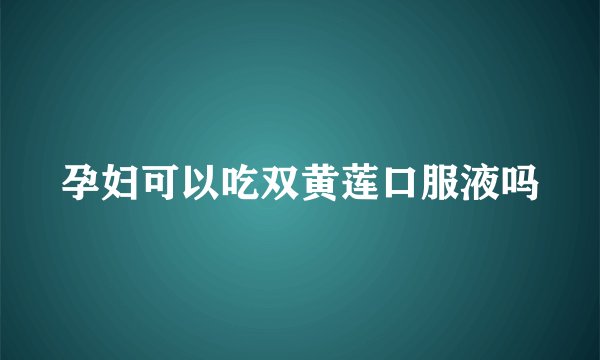 孕妇可以吃双黄莲口服液吗