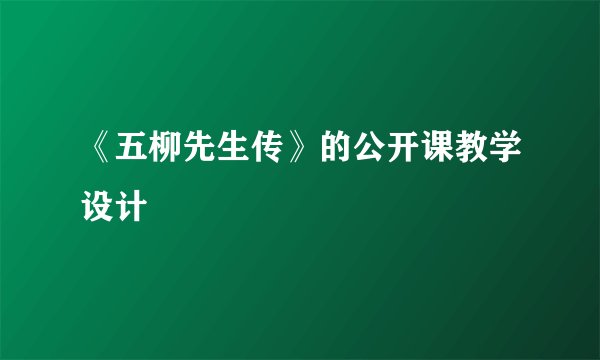 《五柳先生传》的公开课教学设计