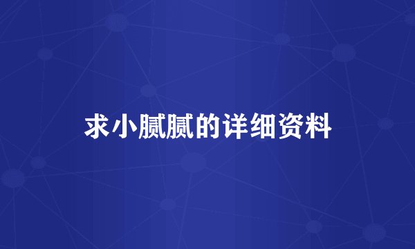 求小腻腻的详细资料