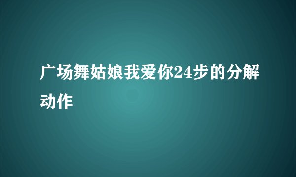 广场舞姑娘我爱你24步的分解动作