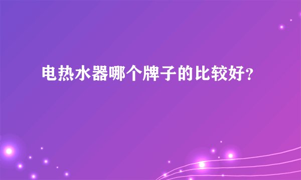 电热水器哪个牌子的比较好?