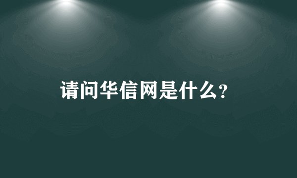 请问华信网是什么？