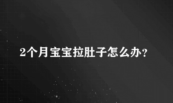 2个月宝宝拉肚子怎么办？