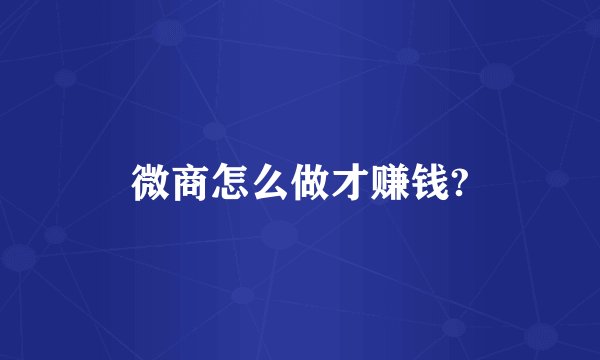 微商怎么做才赚钱?