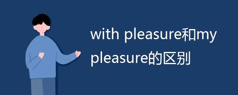 with pleasure和my pleasure的区别
